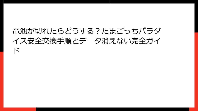 電池が切れたらどうする？たまごっちパラダイス安全交換手順とデータ消えない完全ガイド