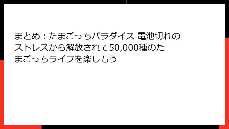 まとめ：たまごっちパラダイス 電池切れのストレスから解放されて50,000種のたまごっちライフを楽しもう