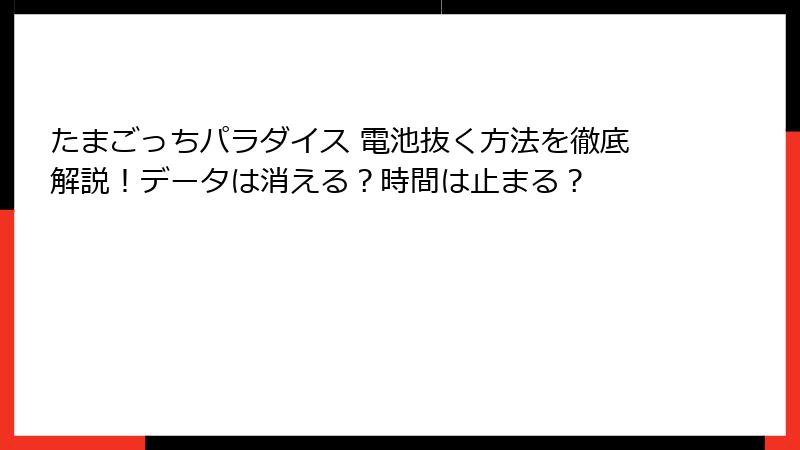たまごっちパラダイス 電池抜く方法を徹底解説！データは消える？時間は止まる？