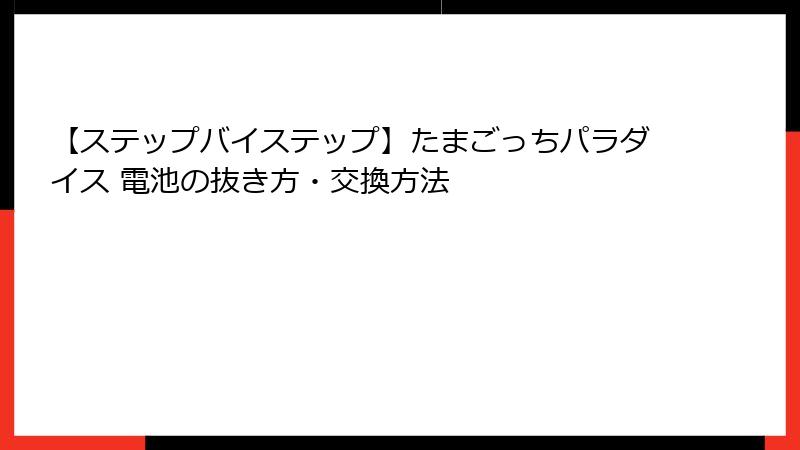 【ステップバイステップ】たまごっちパラダイス 電池の抜き方・交換方法