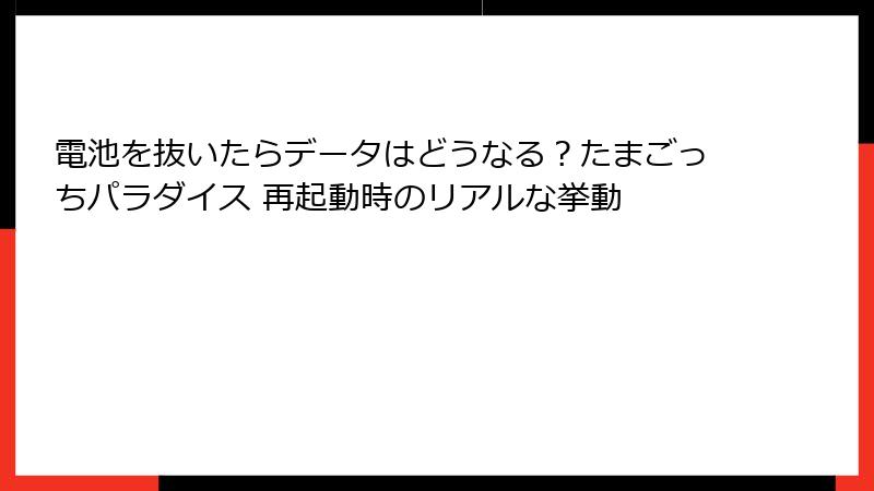 電池を抜いたらデータはどうなる？たまごっちパラダイス 再起動時のリアルな挙動