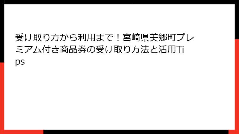 受け取り方から利用まで!宮崎県美郷町プレミアム付き商品券の受け取り方法と活用Tips