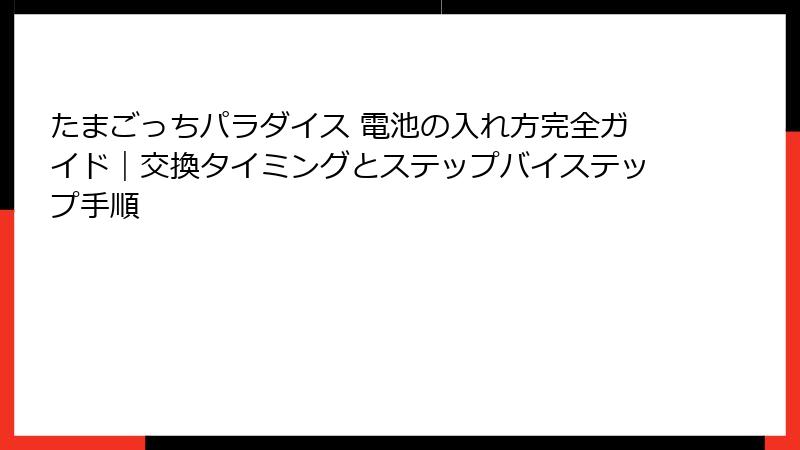 たまごっちパラダイス 電池の入れ方完全ガイド｜交換タイミングとステップバイステップ手順
