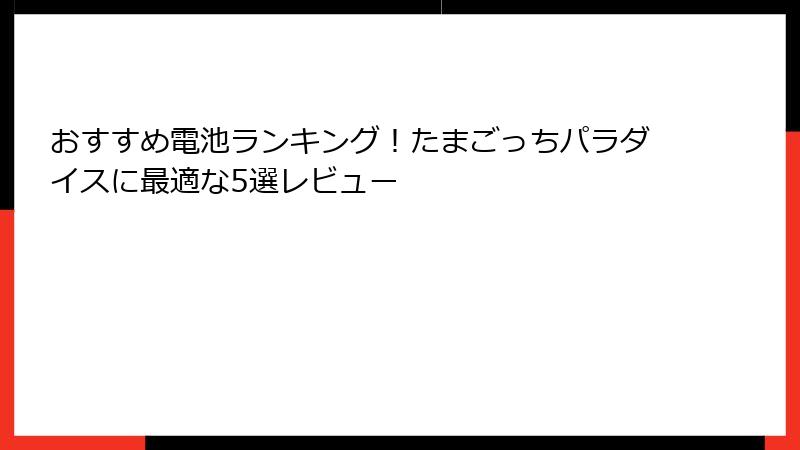 おすすめ電池ランキング！たまごっちパラダイスに最適な5選レビュー