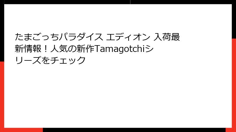 たまごっちパラダイス エディオン 入荷最新情報！人気の新作Tamagotchiシリーズをチェック