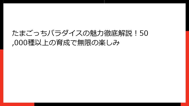 たまごっちパラダイスの魅力徹底解説！50,000種以上の育成で無限の楽しみ