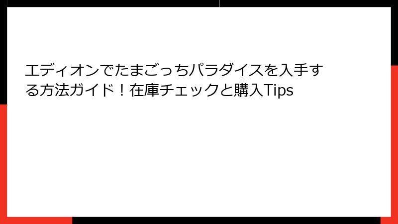 エディオンでたまごっちパラダイスを入手する方法ガイド！在庫チェックと購入Tips