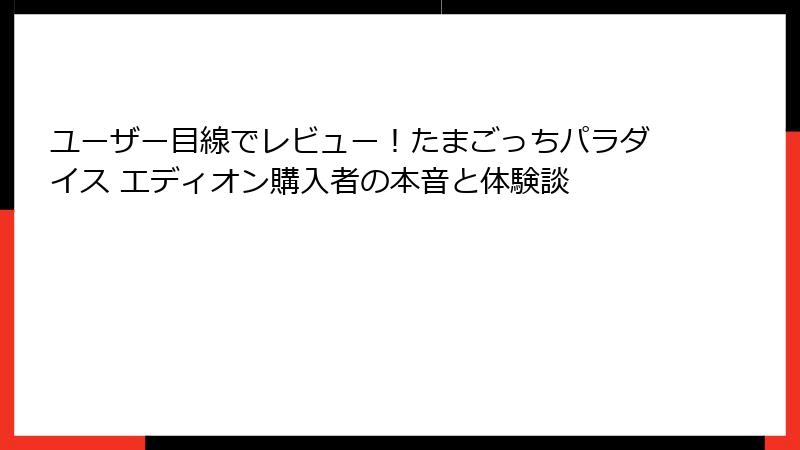 ユーザー目線でレビュー！たまごっちパラダイス エディオン購入者の本音と体験談