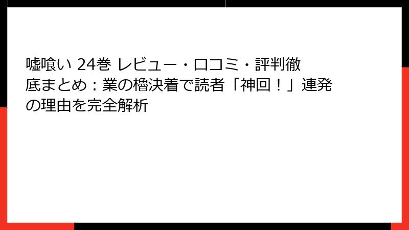 嘘喰い 24巻 レビュー・口コミ・評判徹底まとめ:業の櫓決着で読者「神回!」連発の理由を完全解析