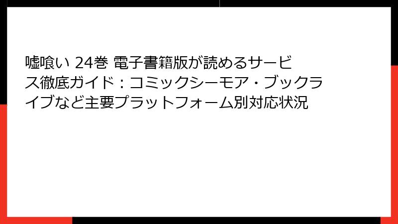 嘘喰い 24巻 電子書籍版が読めるサービス徹底ガイド:コミックシーモア・ブックライブなど主要プラットフォーム別対応状況