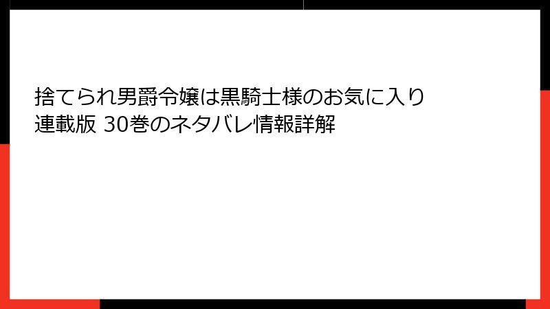 捨てられ男爵令嬢は黒騎士様のお気に入り 連載版 30巻のネタバレ情報詳解