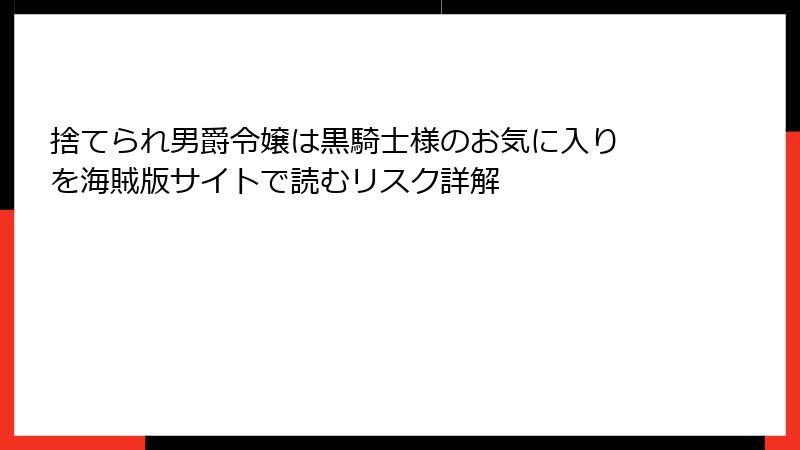捨てられ男爵令嬢は黒騎士様のお気に入り を海賊版サイトで読むリスク詳解