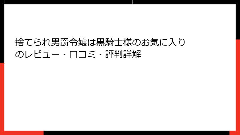 捨てられ男爵令嬢は黒騎士様のお気に入り のレビュー・口コミ・評判詳解