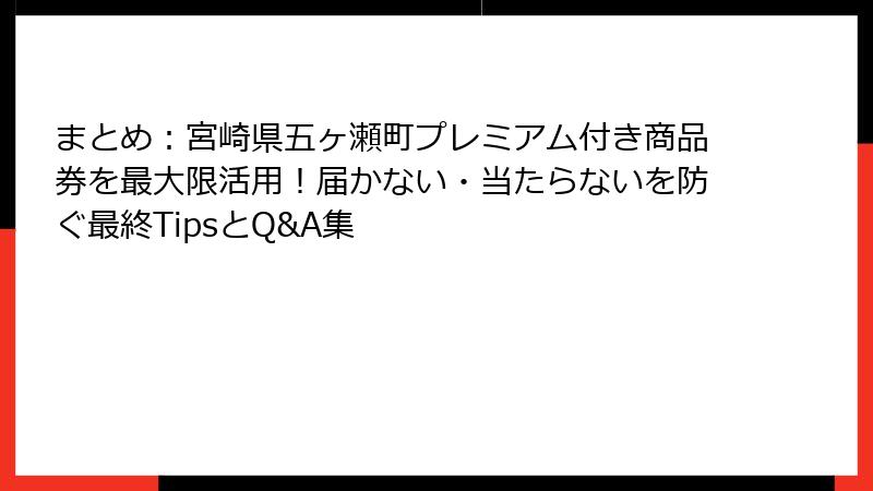 まとめ：宮崎県五ヶ瀬町プレミアム付き商品券を最大限活用！届かない・当たらないを防ぐ最終TipsとQ&A集