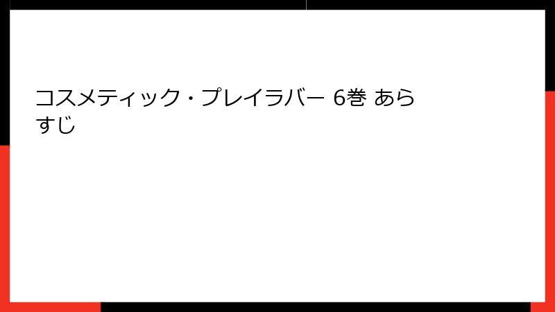 コスメティック・プレイラバー 6巻 あらすじ