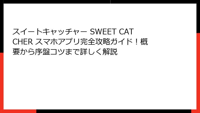 スイートキャッチャー SWEET CATCHER スマホアプリ完全攻略ガイド!概要から序盤コツまで詳しく解説