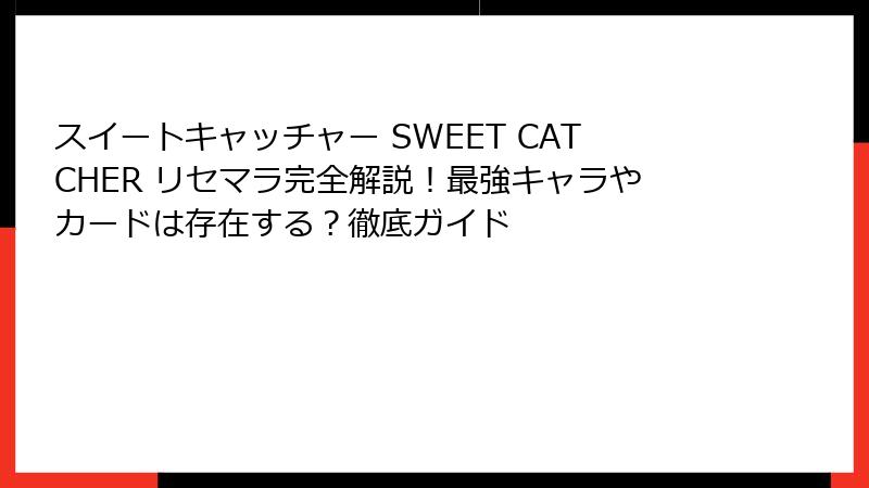 スイートキャッチャー SWEET CATCHER リセマラ完全解説!最強キャラやカードは存在する?徹底ガイド