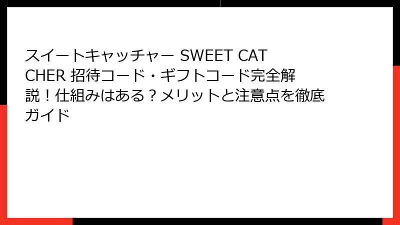 スイートキャッチャー SWEET CATCHER 招待コード・ギフトコード完全解説!仕組みはある?メリットと注意点を徹底ガイド