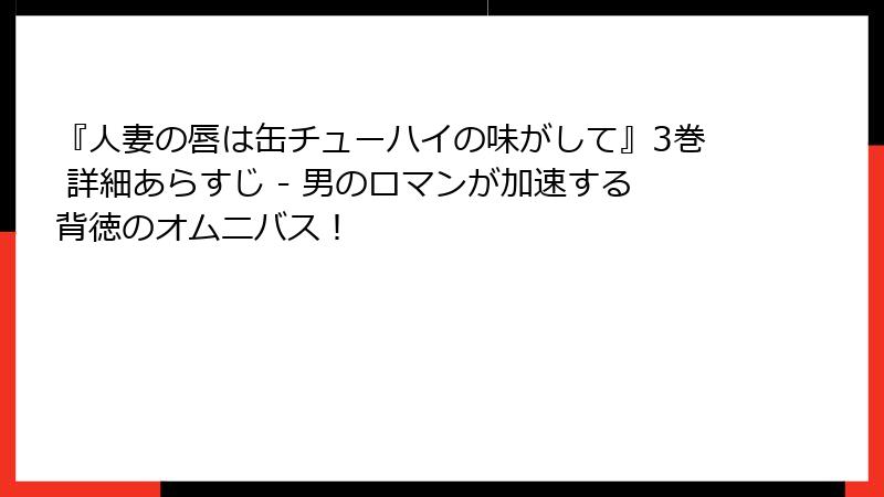 『人妻の唇は缶チューハイの味がして』3巻 詳細あらすじ - 男のロマンが加速する背徳のオムニバス!