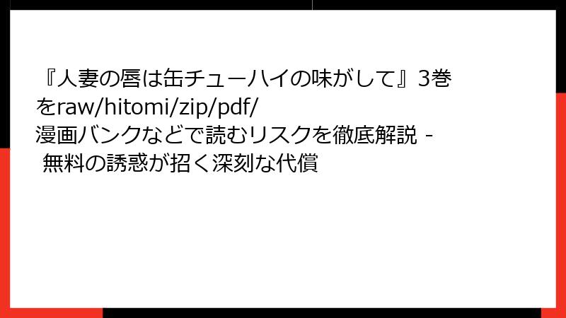 『人妻の唇は缶チューハイの味がして』3巻をraw/hitomi/zip/pdf/漫画バンクなどで読むリスクを徹底解説 - 無料の誘惑が招く深刻な代償
