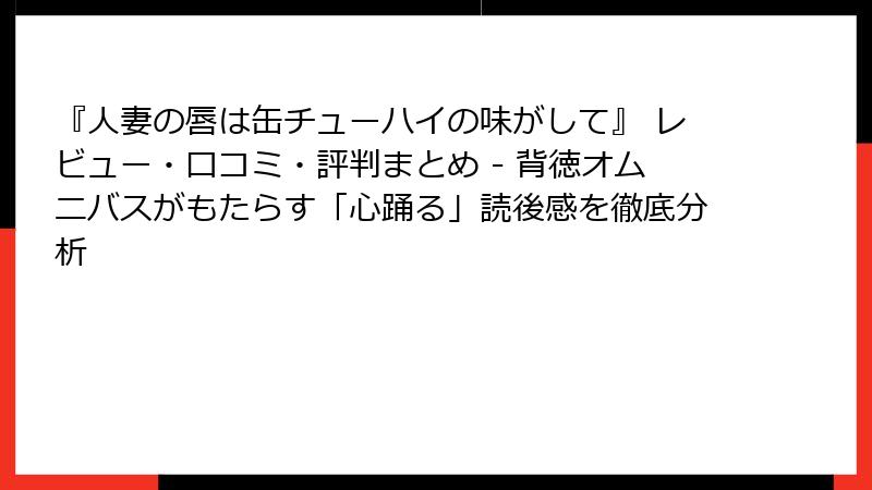 『人妻の唇は缶チューハイの味がして』 レビュー・口コミ・評判まとめ - 背徳オムニバスがもたらす「心踊る」読後感を徹底分析
