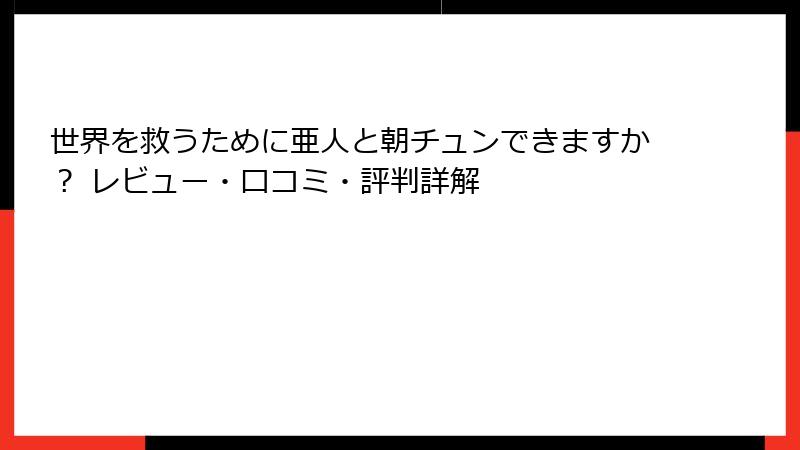 世界を救うために亜人と朝チュンできますか? レビュー・口コミ・評判詳解