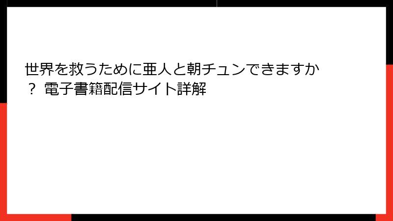 世界を救うために亜人と朝チュンできますか? 電子書籍配信サイト詳解
