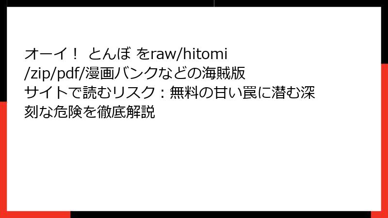 オーイ! とんぼ をraw/hitomi/zip/pdf/漫画バンクなどの海賊版サイトで読むリスク:無料の甘い罠に潜む深刻な危険を徹底解説