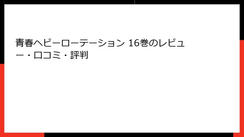 青春ヘビーローテーション 16巻のレビュー・口コミ・評判