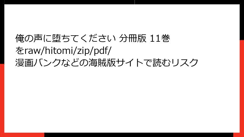 俺の声に堕ちてください 分冊版 11巻 をraw/hitomi/zip/pdf/漫画バンクなどの海賊版サイトで読むリスク