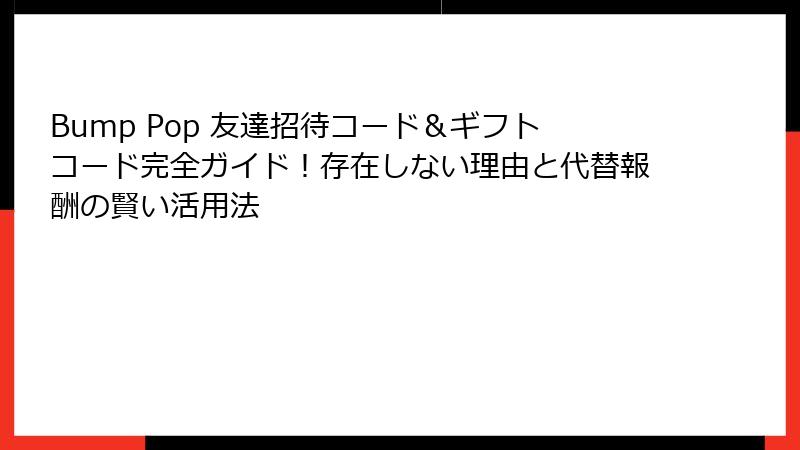 Bump Pop 友達招待コード＆ギフトコード完全ガイド！存在しない理由と代替報酬の賢い活用法