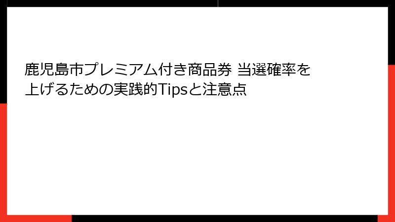 鹿児島市プレミアム付き商品券 当選確率を上げるための実践的Tipsと注意点