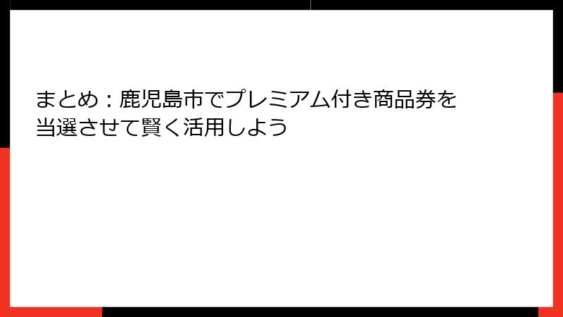 まとめ：鹿児島市でプレミアム付き商品券を当選させて賢く活用しよう