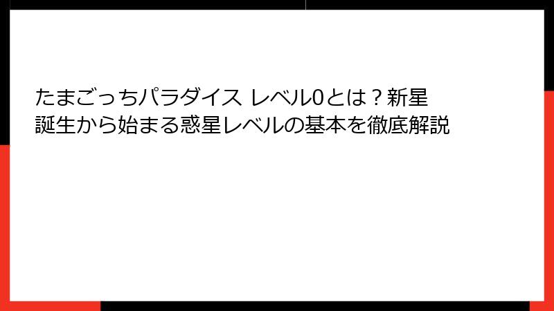 たまごっちパラダイス レベル0とは？新星誕生から始まる惑星レベルの基本を徹底解説
