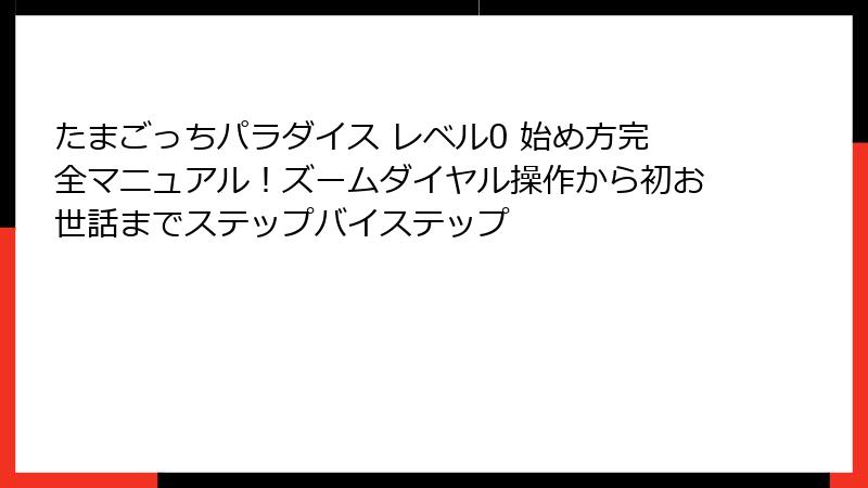 たまごっちパラダイス レベル0 始め方完全マニュアル！ズームダイヤル操作から初お世話までステップバイステップ