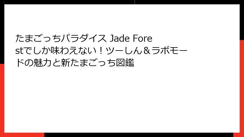 たまごっちパラダイス Jade Forestでしか味わえない！ツーしん＆ラボモードの魅力と新たまごっち図鑑