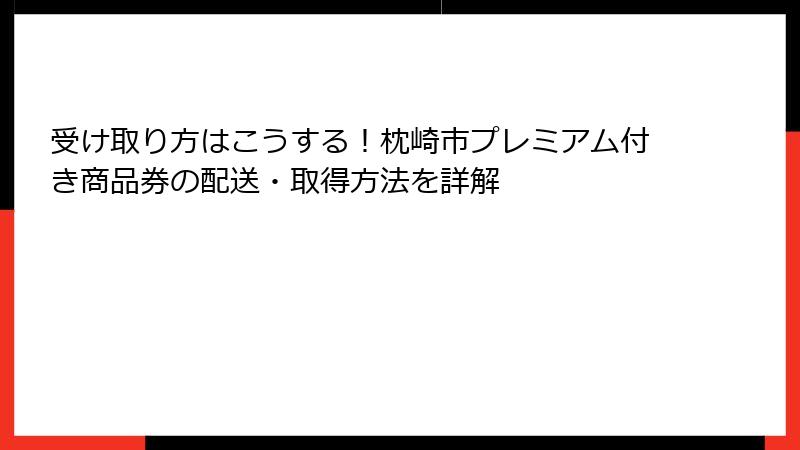 受け取り方はこうする!枕崎市プレミアム付き商品券の配送・取得方法を詳解