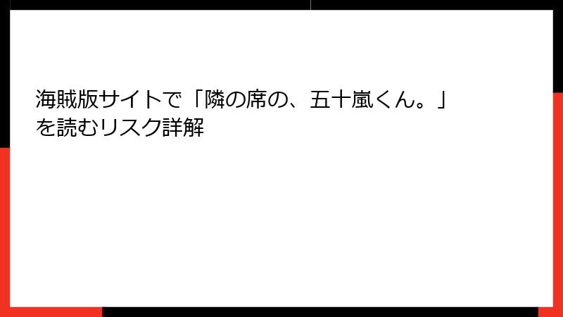 海賊版サイトで「隣の席の、五十嵐くん。」を読むリスク詳解