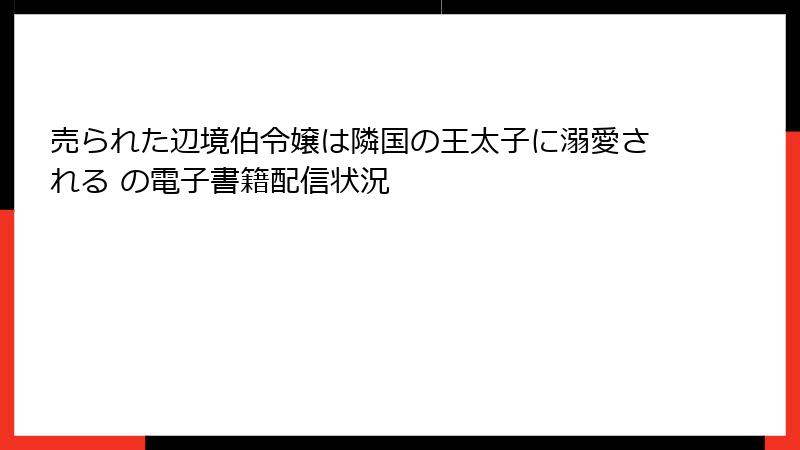 売られた辺境伯令嬢は隣国の王太子に溺愛される の電子書籍配信状況