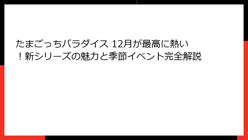 たまごっちパラダイス 12月が最高に熱い！新シリーズの魅力と季節イベント完全解説