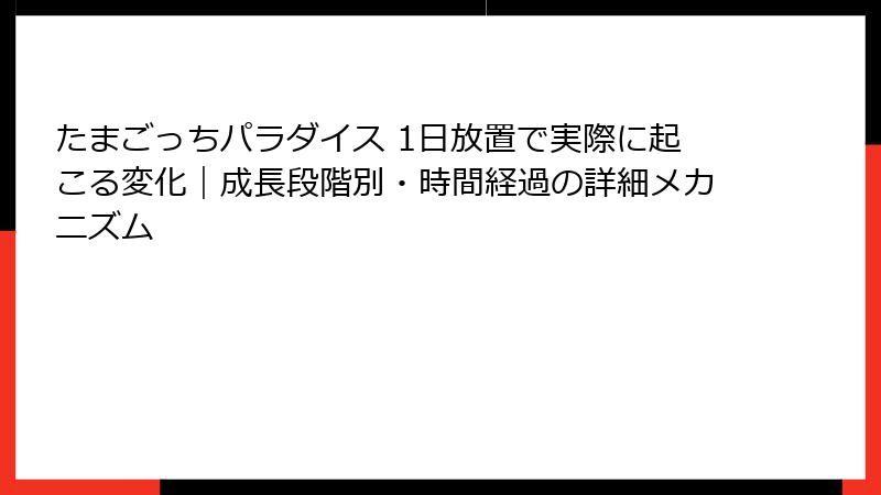たまごっちパラダイス 1日放置で実際に起こる変化｜成長段階別・時間経過の詳細メカニズム