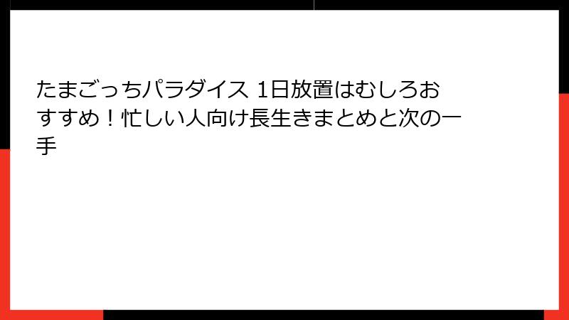 たまごっちパラダイス 1日放置はむしろおすすめ！忙しい人向け長生きまとめと次の一手