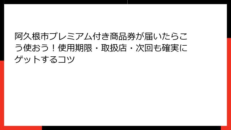 阿久根市プレミアム付き商品券が届いたらこう使おう！使用期限・取扱店・次回も確実にゲットするコツ