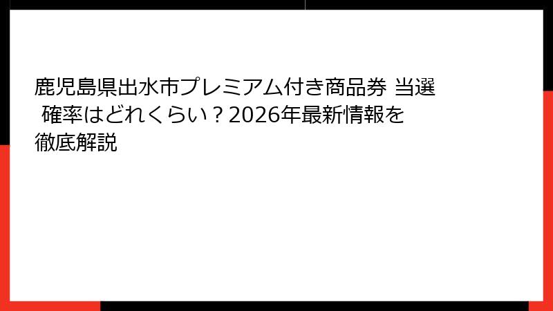 鹿児島県出水市プレミアム付き商品券 当選 確率はどれくらい？2026年最新情報を徹底解説