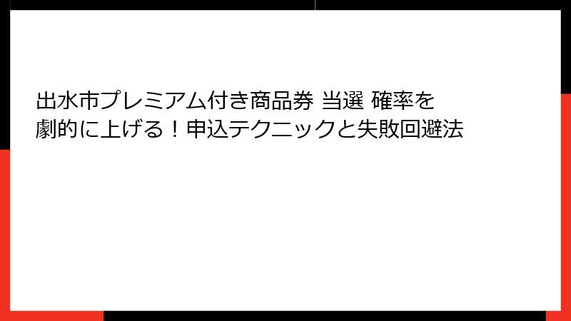 出水市プレミアム付き商品券 当選 確率を劇的に上げる！申込テクニックと失敗回避法