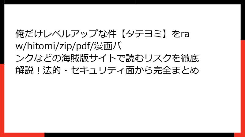 俺だけレベルアップな件【タテヨミ】をraw/hitomi/zip/pdf/漫画バンクなどの海賊版サイトで読むリスクを徹底解説!法的・セキュリティ面から完全まとめ