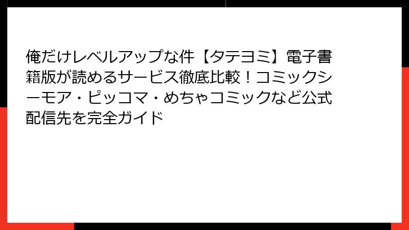 俺だけレベルアップな件【タテヨミ】電子書籍版が読めるサービス徹底比較!コミックシーモア・ピッコマ・めちゃコミックなど公式配信先を完全ガイド