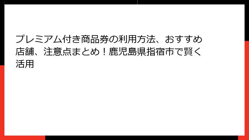 プレミアム付き商品券の利用方法、おすすめ店舗、注意点まとめ！鹿児島県指宿市で賢く活用