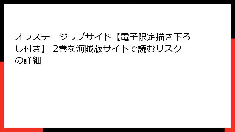オフステージラブサイド【電子限定描き下ろし付き】 2巻を海賊版サイトで読むリスクの詳細