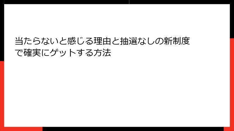 当たらないと感じる理由と抽選なしの新制度で確実にゲットする方法